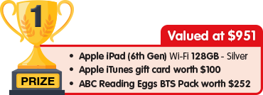 1st Prize - valued at $951 - Apple iPad 128GB Silver plus $100 Apple iTunes gift card plus ABC Reading Eggs BTS Pack worth $252